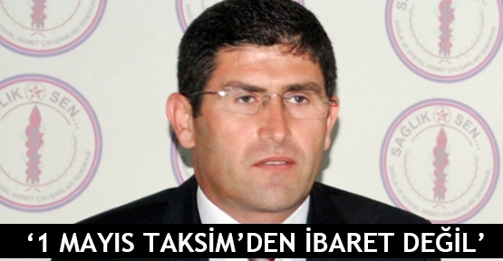  ‘1 Mayıs Taksim’den ibaret değil’