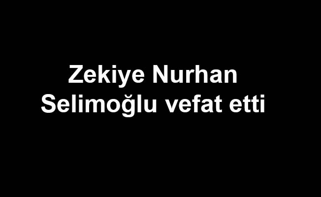 Zekiye Nurhan Selimoğlu vefat etti