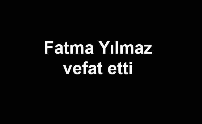 Fatma Yılmaz vefat etti