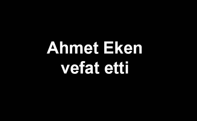 Ahmet Eken vefat etti