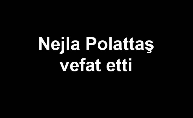 Nejla Polattaş vefat etti