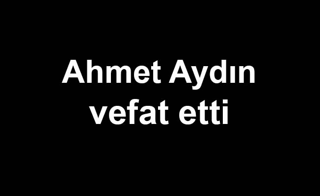 Ahmet Aydın vefat etti