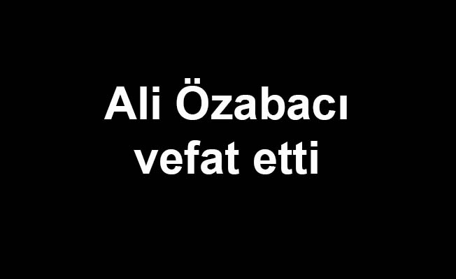 Ali Özabacı vefat etti