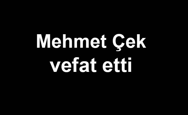 Mehmet Çek vefat etti