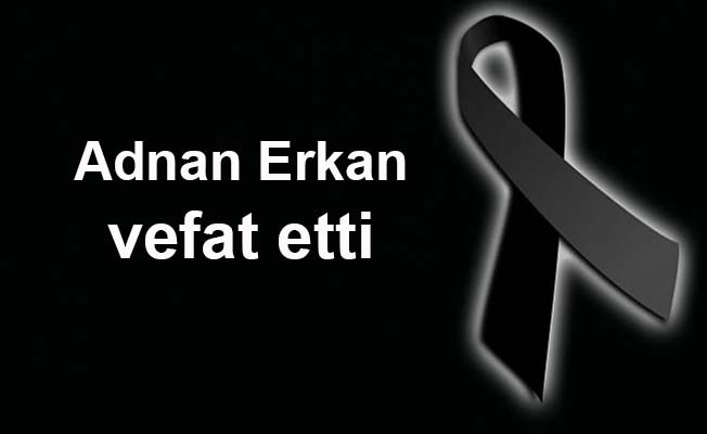 Adnan Erkan vefat etti