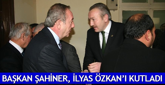  Başkan Şahiner, İlyas Özkan’ı kutladı
