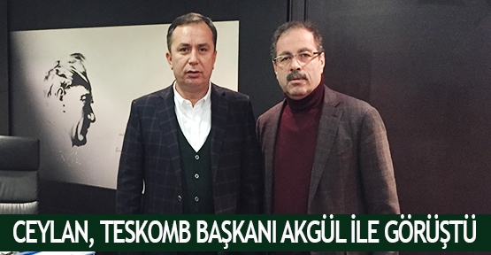 Ceylan, TESKOMB Başkanı Akgül ile görüştü