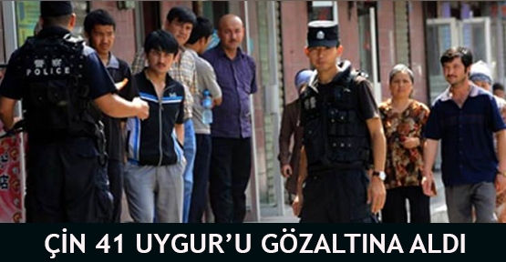  Çin 41 Uygur’u gözaltına aldı