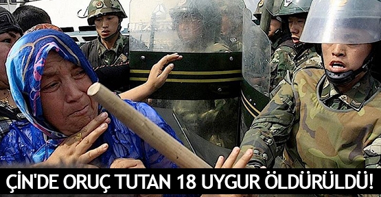  Çin'de oruç tutan 18 Uygur öldürüldü!