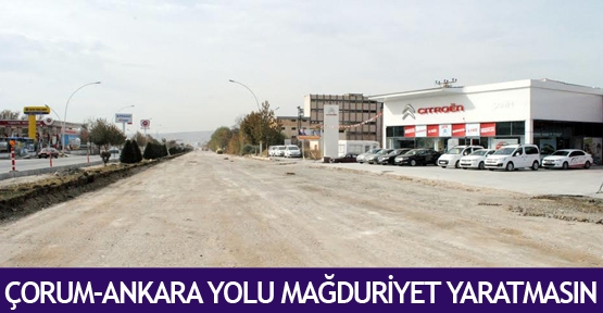 Çorum-Ankara yolu mağduriyet yaratmasın