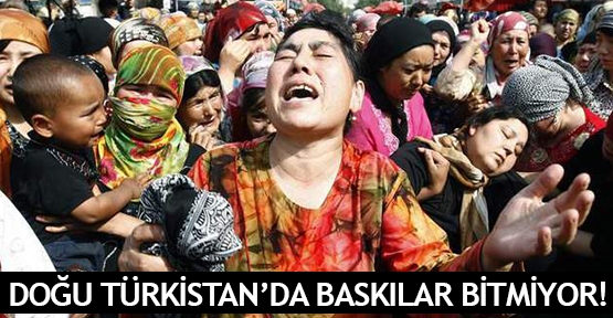  Doğu Türkistan’da baskılar bitmiyor!