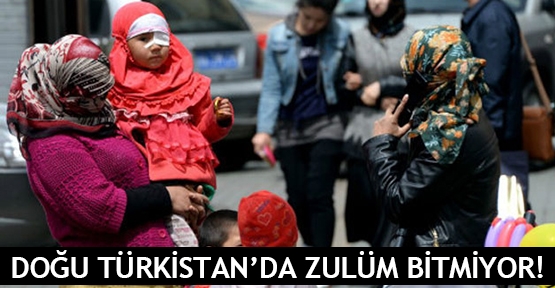  Doğu Türkistan’da zulüm bitmiyor!