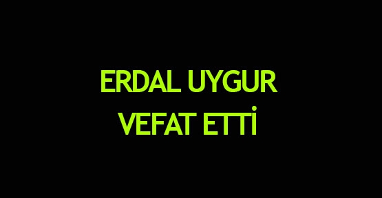 Erdal Uygur vefat etti