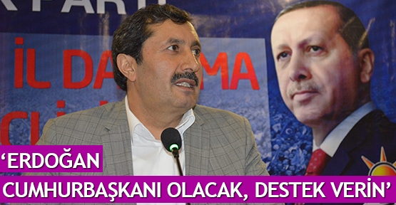  ‘Erdoğan Cumhurbaşkanı olacak, destek verin’