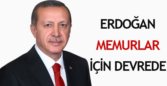Erdoğan memurlar için devrede