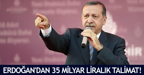  Erdoğan'dan 35 milyar liralık talimat!