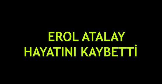 Erol Atalay hayatını kaybetti