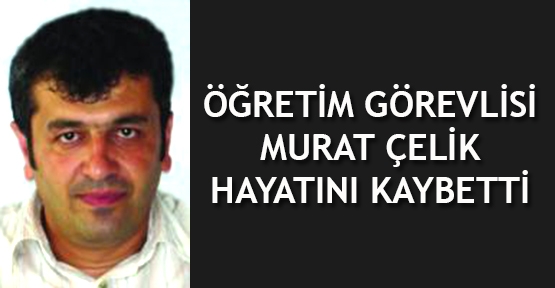 Hemşehrimiz Murat Çelik hayatını kaybetti