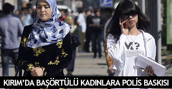  Kırım’da başörtülü kadınlara polis baskısı