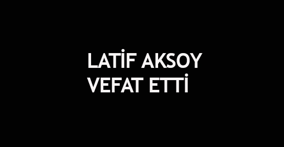 Latif Aksoy vefat etti