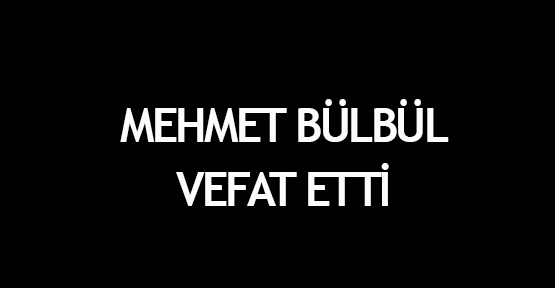 Mehmet Bülbül vefat etti