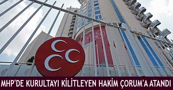 MHP'de Kurultayı Kilitleyen Hakim Çorum'a Atandı