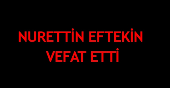  Nurettin Eftekin vefat etti