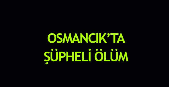  Osmancık’ta şüpheli ölüm