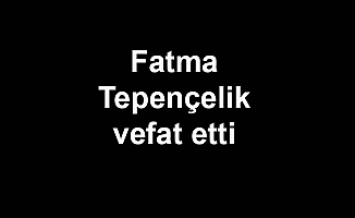 Fatma Tepençelik vefat etti