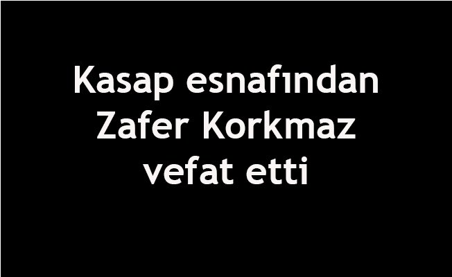 Kasap esnafından Zafer Korkmaz vefat etti
