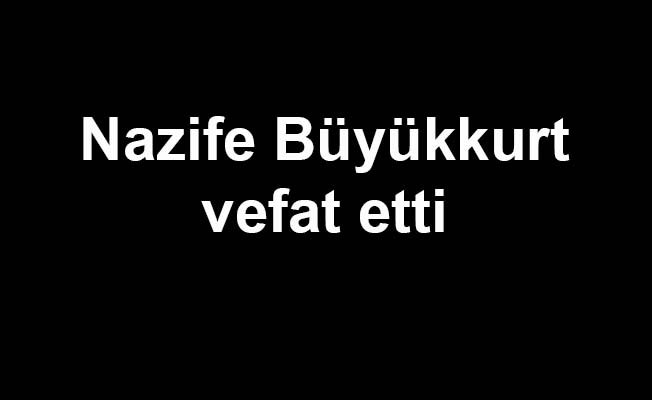 Nazife Büyükkürt vefat etti