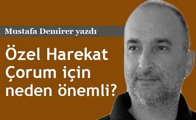 Çorum için Özel Harekat neden önemli?
