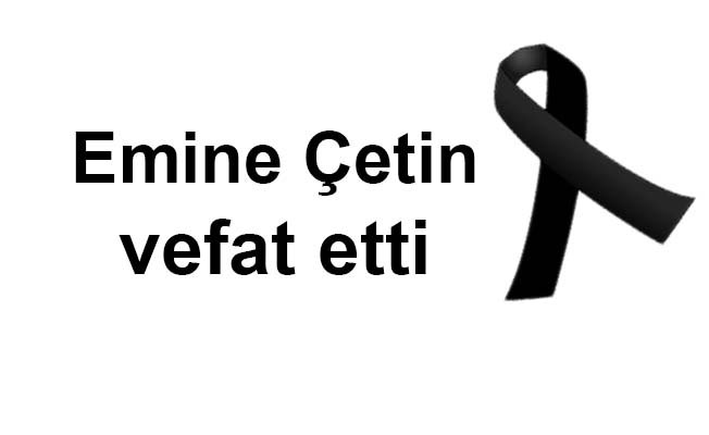 Emine Çetin vefat etti