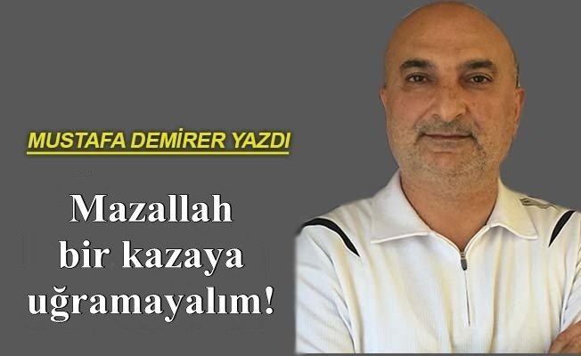 Mazallah bir kazaya uğramayalım!
