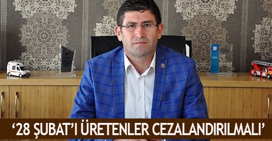  ‘28 Şubat’ı üretenler cezalandırılmalı’
