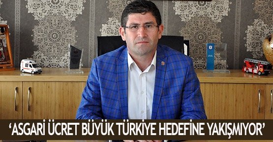  ‘Asgari ücret  büyük Türkiye hedefine yakışmıyor’
