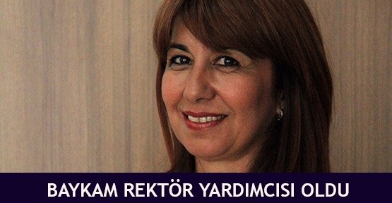  Baykam Rektör Yardımcısı oldu