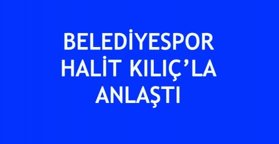 Belediyespor Halit Kılıç'la anlaştı