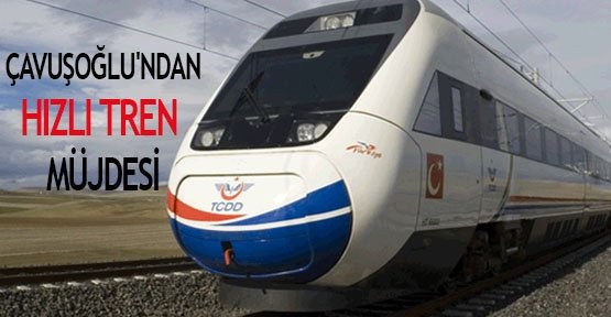  Çavuşoğlu'ndan hızlı tren müjdesi