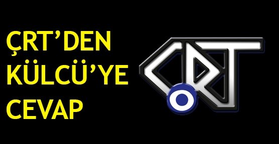 ÇRT’den Külcü’ye cevap