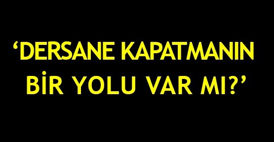  ‘Dersane kapatmanın bir yolu var mı?’