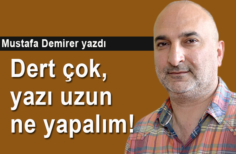 Dert çok, yazı uzun, ne yapalım!