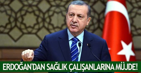  Erdoğan'dan sağlık çalışanlarına müjde!
