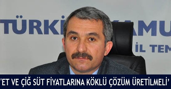 'et ve çiğ süt fiyatlarına köklü çözüm üretilmeli' 