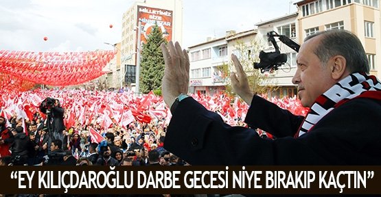 “Ey Kılıçdaroğlu darbe gecesi niye bırakıp kaçtın”
