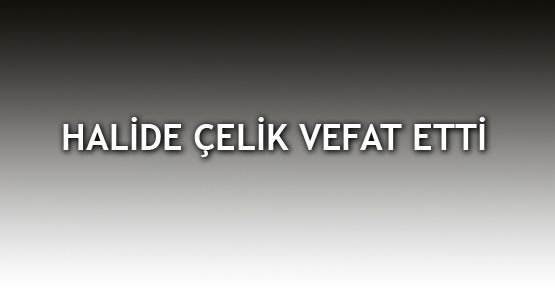 Halide Çelik vefat etti